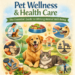 Pet Wellness & Health Care: The Essential Guide to Lifelong Animal Well-Being